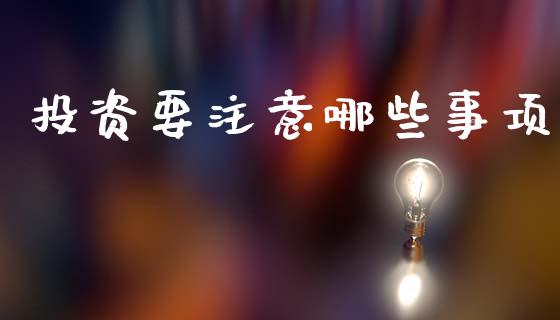 投资要注意哪些事项_https://www.fansifence.com_国际期货行情_第1张