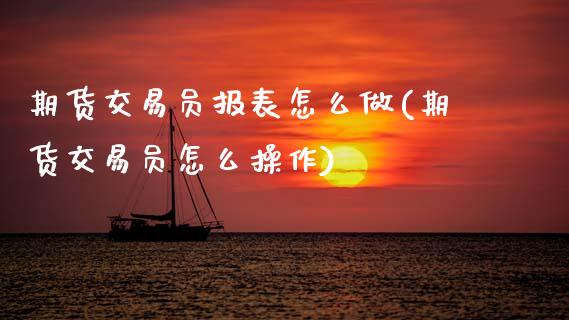 期货交易员报表怎么做(期货交易员怎么操作)_https://www.fansifence.com_中国国际期货_第1张
