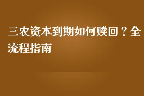 三农资本到期如何赎回？全流程指南_https://www.fansifence.com_国际期货_第1张