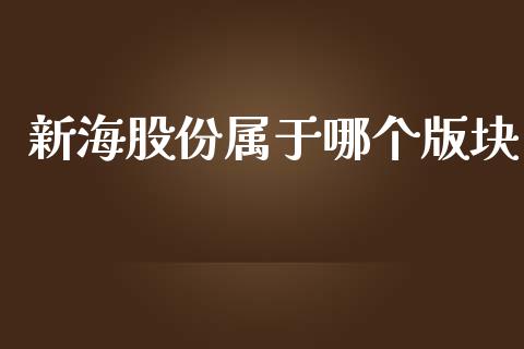 新海股份属于哪个版块_https://www.fansifence.com_国际期货行情_第1张