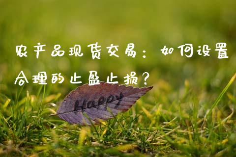 农产品现货交易：如何设置合理的止盈止损？_https://www.fansifence.com_国际期货行情_第1张