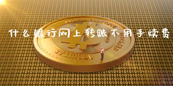 什么银行网上转账不用手续费_https://www.fansifence.com_恒指交易时间_第1张