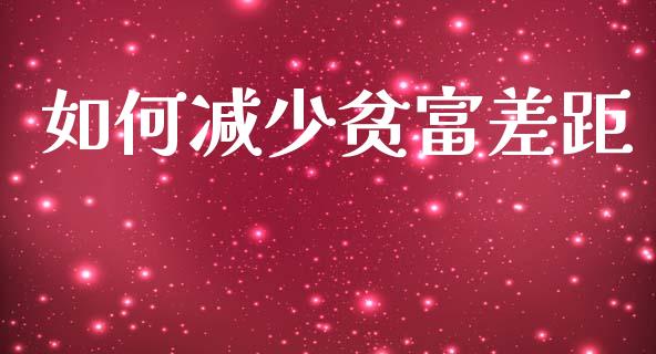 如何减少贫富差距_https://www.fansifence.com_国际期货行情_第1张