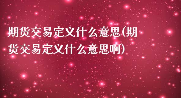 期货交易定义什么意思(期货交易定义什么意思啊)_https://www.fansifence.com_国际期货行情_第1张
