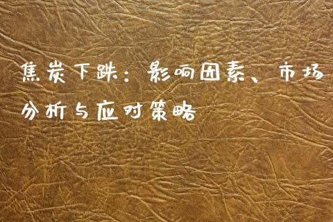 焦炭下跌：影响因素、市场分析与应对策略_https://www.fansifence.com_恒指交易时间_第1张