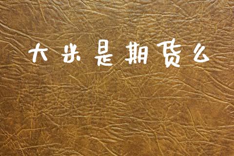 大米是期货么_https://www.fansifence.com_恒指交易时间_第1张