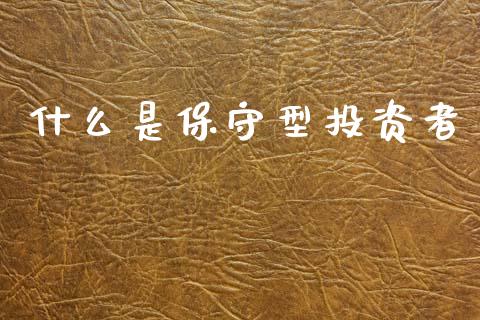 什么是保守型投资者_https://www.fansifence.com_国际期货_第1张