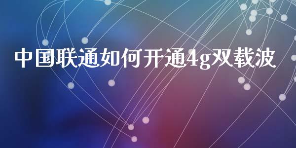 中国联通如何开通4g双载波_https://www.fansifence.com_国际期货行情_第1张
