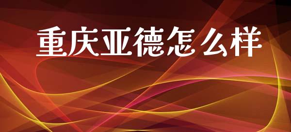 重庆亚德怎么样_https://www.fansifence.com_恒指交易时间_第1张
