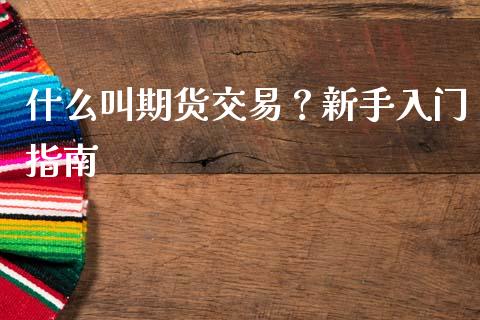 什么叫期货交易？新手入门指南_https://www.fansifence.com_国际期货_第1张