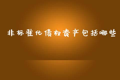 非标准化债权资产包括哪些_https://www.fansifence.com_恒指交易时间_第1张