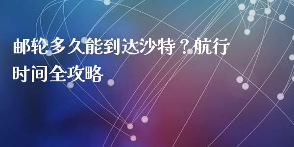 邮轮多久能到达沙特？航行时间全攻略_https://www.fansifence.com_恒指交易时间_第1张