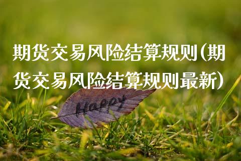 期货交易风险结算规则(期货交易风险结算规则最新)_https://www.fansifence.com_国际期货行情_第1张