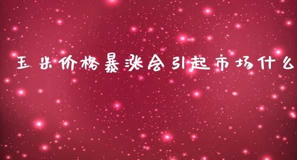 玉米价格暴涨会引起市场什么_https://www.fansifence.com_国际期货行情_第1张