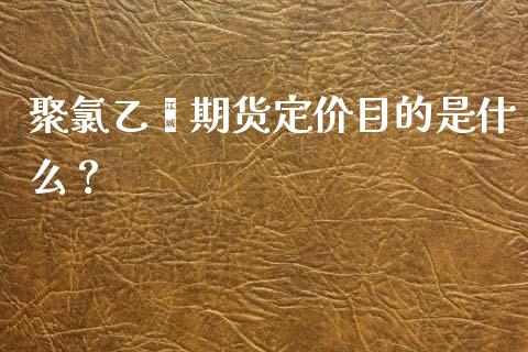 聚氯乙烯期货定价目的是什么？_https://www.fansifence.com_恒指交易时间_第1张
