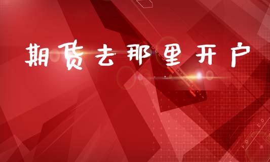 期货去那里开户_https://www.fansifence.com_国际期货行情_第1张