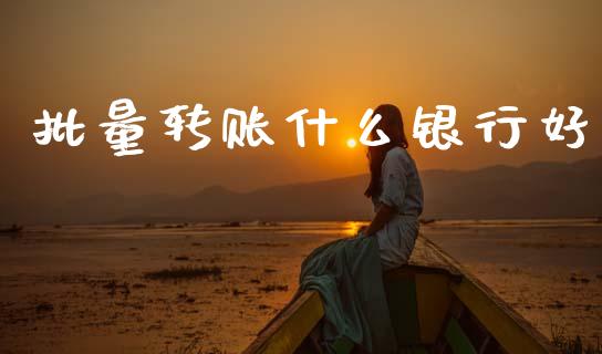 批量转账什么银行好_https://www.fansifence.com_国际期货行情_第1张