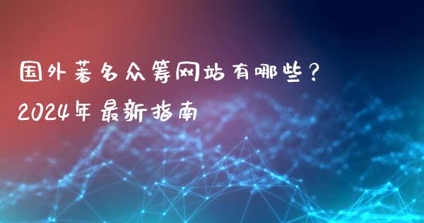 国外著名众筹网站有哪些？2024年最新指南_https://www.fansifence.com_国际期货行情_第1张