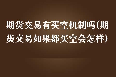 期货交易有买空机制吗(期货交易如果都买空会怎样)_https://www.fansifence.com_恒指交易时间_第1张