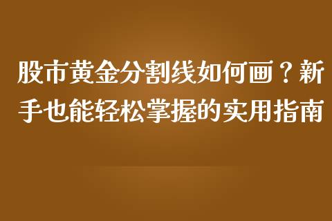 股市黄金分割线如何画？新手也能轻松掌握的实用指南_https://www.fansifence.com_国际期货行情_第1张