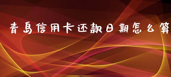 青岛信用卡还款日期怎么算_https://www.fansifence.com_恒指交易时间_第1张