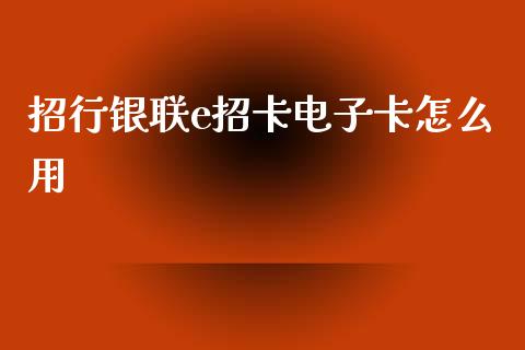 招行银联e招卡电子卡怎么用_https://www.fansifence.com_国际期货_第1张