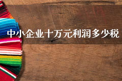 中小企业十万元利润多少税_https://www.fansifence.com_恒指交易时间_第1张