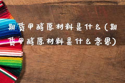 期货甲醇原材料是什么(期货甲醇原材料是什么意思)_https://www.fansifence.com_国际期货_第1张