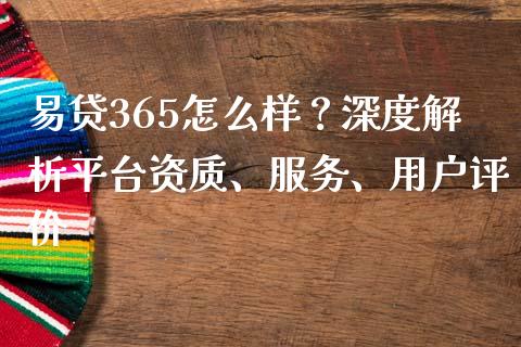 易贷365怎么样？深度解析平台资质、服务、用户评价_https://www.fansifence.com_中国国际期货_第1张