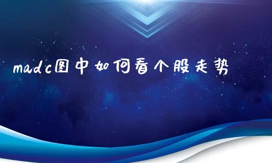 madc图中如何看个股走势_https://www.fansifence.com_中国国际期货_第1张