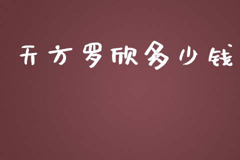 天方罗欣多少钱_https://www.fansifence.com_国际期货_第1张