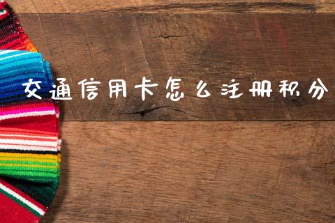 交通信用卡怎么注册积分_https://www.fansifence.com_国际期货行情_第1张