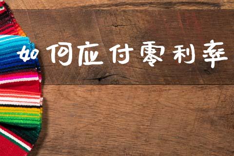 如何应付零利率_https://www.fansifence.com_国际期货行情_第1张