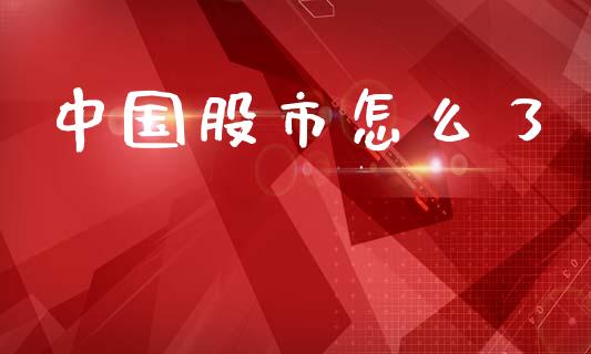 中国股市怎么了_https://www.fansifence.com_国际期货行情_第1张