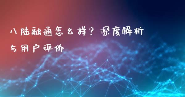 八陆融通怎么样？深度解析与用户评价_https://www.fansifence.com_国际期货行情_第1张