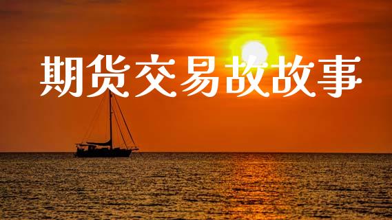 期货交易故故事_https://www.fansifence.com_国际期货_第1张