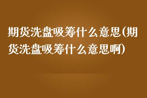 期货洗盘吸筹什么意思(期货洗盘吸筹什么意思啊)_https://www.fansifence.com_国际期货行情_第1张