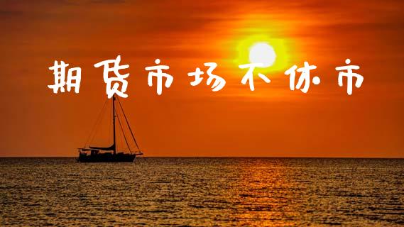 期货市场不休市_https://www.fansifence.com_恒指交易时间_第1张