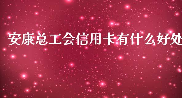 安康总工会信用卡有什么好处_https://www.fansifence.com_中国国际期货_第1张