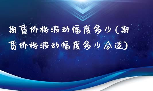 期货价格波动幅度多少(期货价格波动幅度多少合适)_https://www.fansifence.com_恒指交易时间_第1张