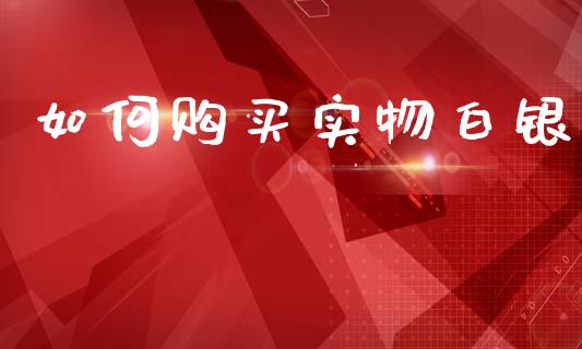 如何购买实物白银_https://www.fansifence.com_国际期货_第1张