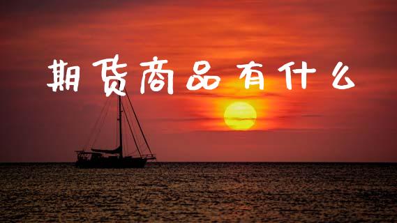 期货商品有什么_https://www.fansifence.com_恒指交易时间_第1张