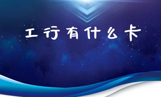 工行有什么卡_https://www.fansifence.com_国际期货行情_第1张