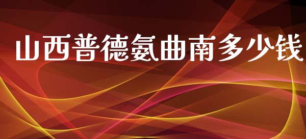 山西普德氨曲南多少钱_https://www.fansifence.com_中国国际期货_第1张