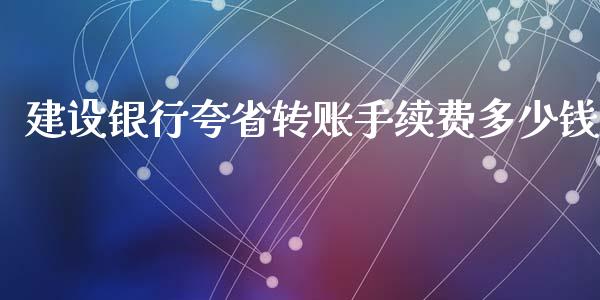 建设银行夸省转账手续费多少钱_https://www.fansifence.com_国际期货_第1张
