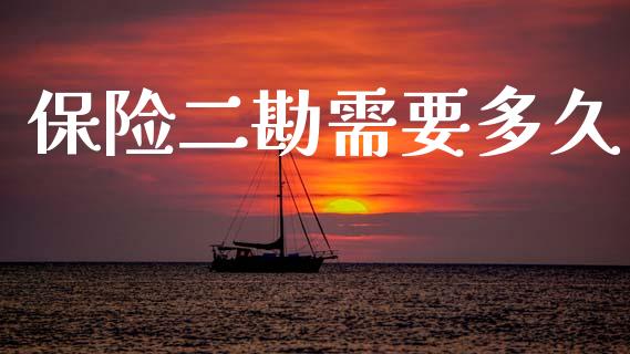 保险二勘需要多久_https://www.fansifence.com_国际期货行情_第1张