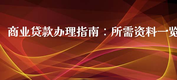 商业贷款办理指南：所需资料一览_https://www.fansifence.com_中国国际期货_第1张