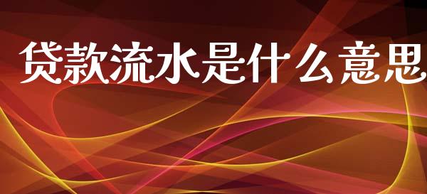 贷款流水是什么意思_https://www.fansifence.com_国际期货行情_第1张