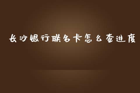 长沙银行联名卡怎么查进度_https://www.fansifence.com_国际期货_第1张