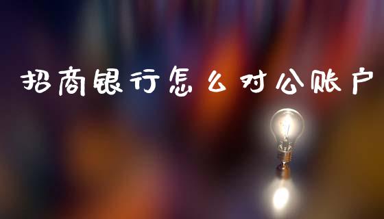 招商银行怎么对公账户_https://www.fansifence.com_国际期货行情_第1张